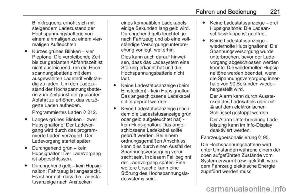 OPEL AMPERA E 2019  Betriebsanleitung (in German) Fahren und Bedienung221Blinkfrequenz erhöht sich mit
steigendem Ladezustand der
Hochspannungsbatterie von
einem einmaligen zu einem vier‐
maligen Aufleuchten.
● Kurzes grünes Blinken – vier Pi