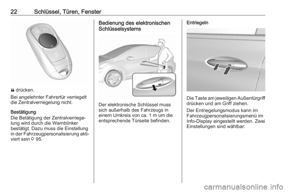 OPEL AMPERA E 2019  Betriebsanleitung (in German) 22Schlüssel, Türen, Fenster
) drücken.
Bei angelehnter Fahrertür verriegelt
die Zentralverriegelung nicht.
Bestätigung
Die Betätigung der Zentralverriege‐
lung wird durch die Warnblinker
best�