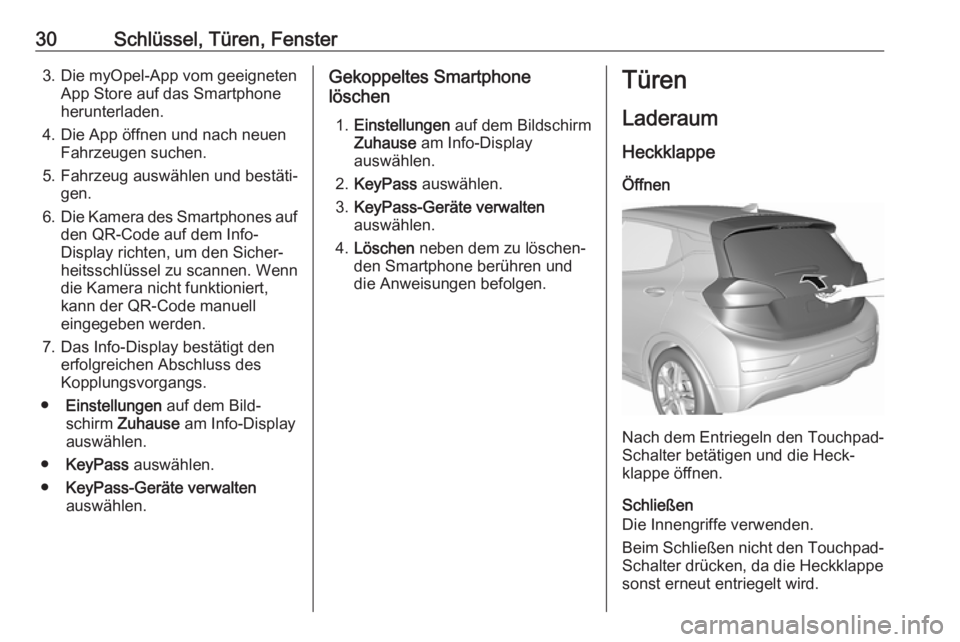 OPEL AMPERA E 2019  Betriebsanleitung (in German) 30Schlüssel, Türen, Fenster3. Die myOpel-App vom geeignetenApp Store auf das Smartphone
herunterladen.
4. Die App öffnen und nach neuen Fahrzeugen suchen.
5. Fahrzeug auswählen und bestäti‐ gen