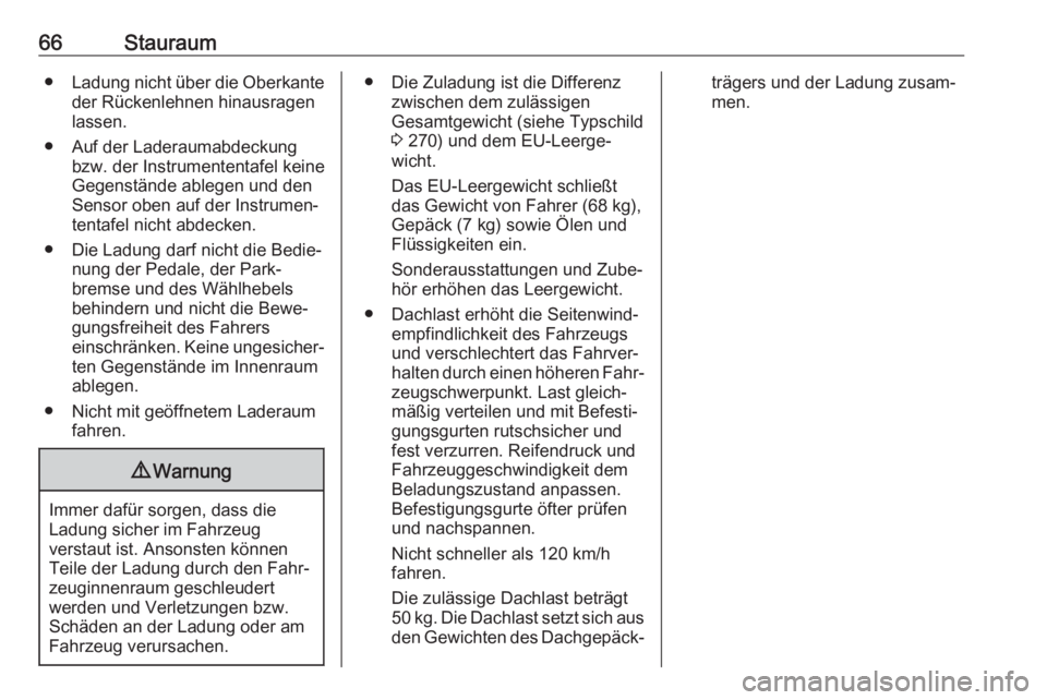 OPEL AMPERA E 2019  Betriebsanleitung (in German) 66Stauraum●Ladung nicht über die Oberkante
der Rückenlehnen hinausragen
lassen.
● Auf der Laderaumabdeckung bzw. der Instrumententafel keine
Gegenstände ablegen und den
Sensor oben auf der Inst