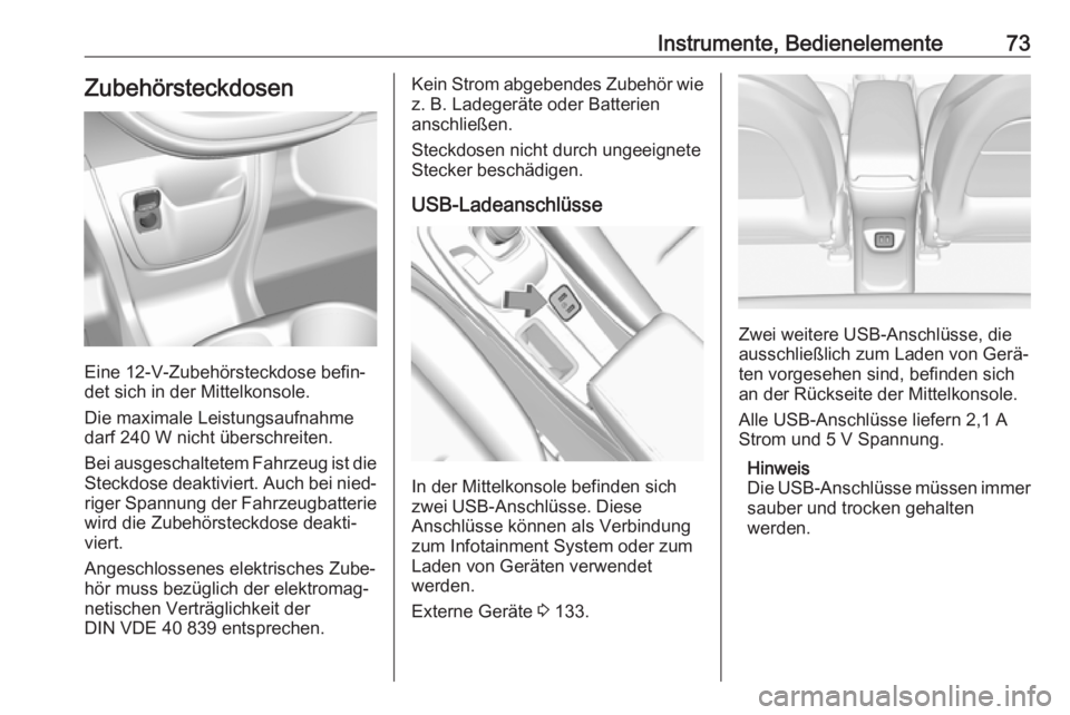 OPEL AMPERA E 2019  Betriebsanleitung (in German) Instrumente, Bedienelemente73Zubehörsteckdosen
Eine 12-V-Zubehörsteckdose befin‐
det sich in der Mittelkonsole.
Die maximale Leistungsaufnahme
darf 240 W nicht überschreiten.
Bei ausgeschaltetem 