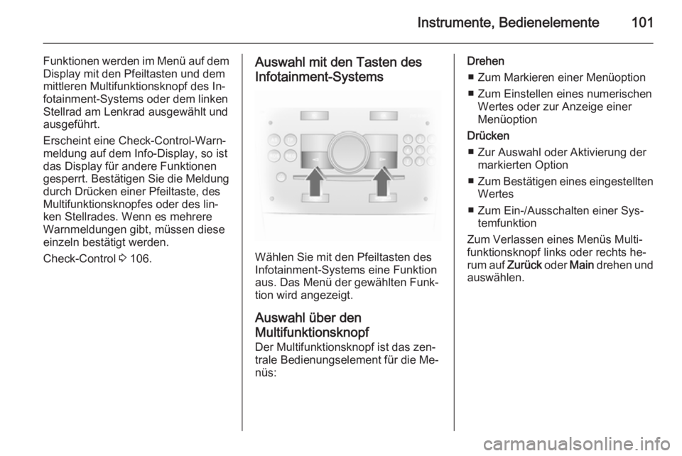 OPEL ANTARA 2014.5  Betriebsanleitung (in German) Instrumente, Bedienelemente101
Funktionen werden im Menü auf demDisplay mit den Pfeiltasten und dem
mittleren Multifunktionsknopf des In‐
fotainment-Systems oder dem linken
Stellrad am Lenkrad ausg