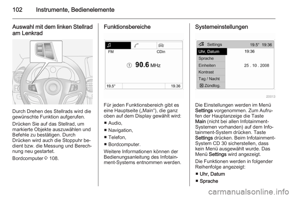 OPEL ANTARA 2014.5  Betriebsanleitung (in German) 102Instrumente, Bedienelemente
Auswahl mit dem linken Stellrad
am Lenkrad
Durch Drehen des Stellrads wird die
gewünschte Funktion aufgerufen.
Drücken Sie auf das Stellrad, um
markierte Objekte auszu