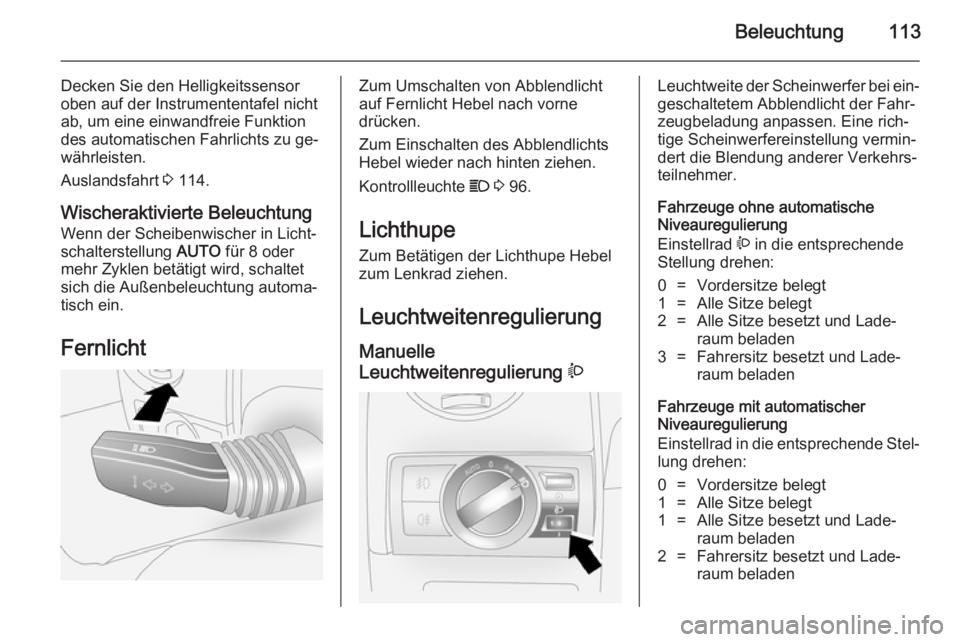 OPEL ANTARA 2014.5  Betriebsanleitung (in German) Beleuchtung113
Decken Sie den Helligkeitssensor
oben auf der Instrumententafel nicht
ab, um eine einwandfreie Funktion
des automatischen Fahrlichts zu ge‐
währleisten.
Auslandsfahrt  3 114.
Wischer