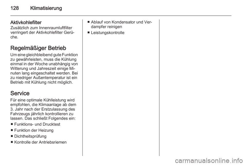 OPEL ANTARA 2014.5  Betriebsanleitung (in German) 128Klimatisierung
AktivkohlefilterZusätzlich zum Innenraumluftfilterverringert der Aktivkohlefilter Gerü‐
che.
Regelmäßiger Betrieb
Um eine gleichbleibend gute Funktion zu gewährleisten, muss d