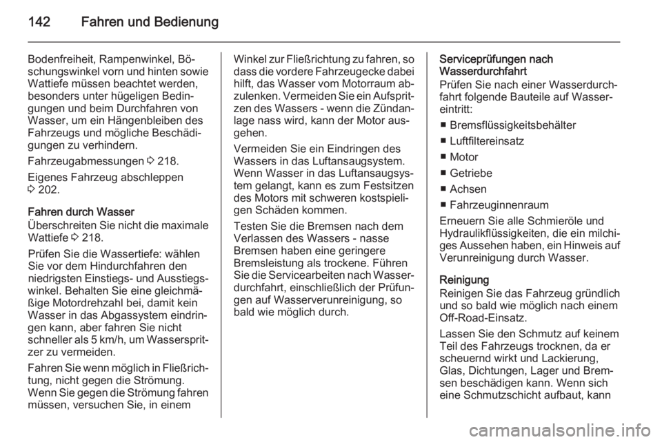 OPEL ANTARA 2014.5  Betriebsanleitung (in German) 142Fahren und Bedienung
Bodenfreiheit, Rampenwinkel, Bö‐
schungswinkel vorn und hinten sowie Wattiefe müssen beachtet werden,
besonders unter hügeligen Bedin‐
gungen und beim Durchfahren von
Wa