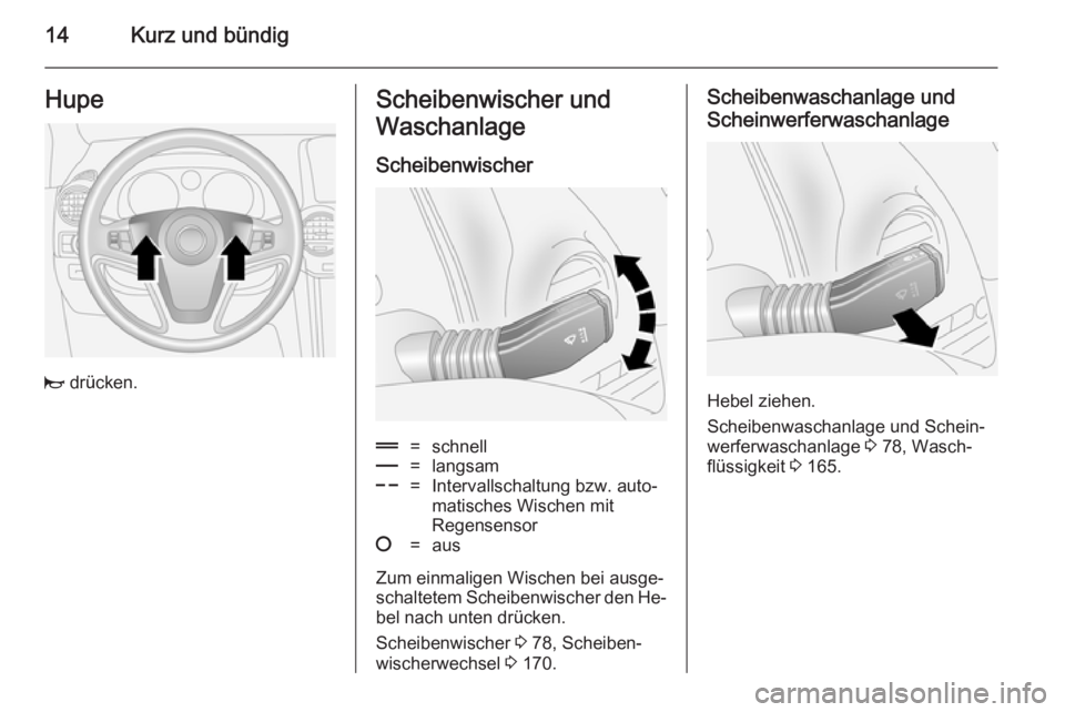 OPEL ANTARA 2014.5  Betriebsanleitung (in German) 14Kurz und bündigHupe
j drücken.
Scheibenwischer und
Waschanlage
Scheibenwischer&=schnell%=langsam$=Intervallschaltung bzw. auto‐
matisches Wischen mit
Regensensor§=aus
Zum einmaligen Wischen bei
