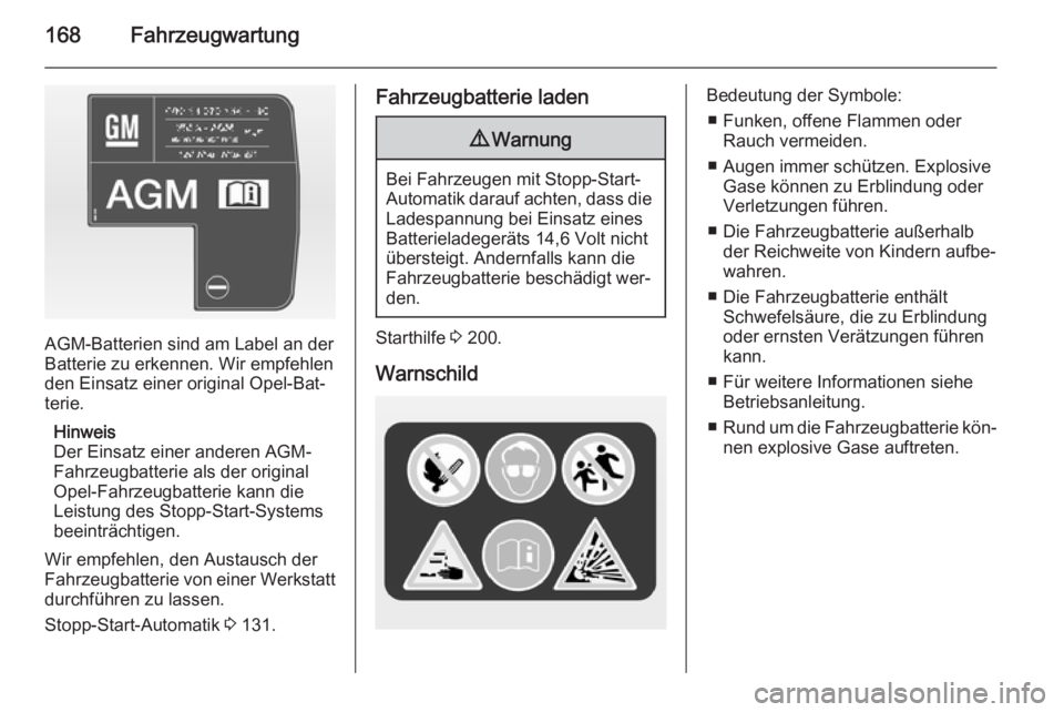 OPEL ANTARA 2014.5  Betriebsanleitung (in German) 168Fahrzeugwartung
AGM-Batterien sind am Label an der
Batterie zu erkennen. Wir empfehlen den Einsatz einer original Opel-Bat‐
terie.
Hinweis
Der Einsatz einer anderen AGM-
Fahrzeugbatterie als der 