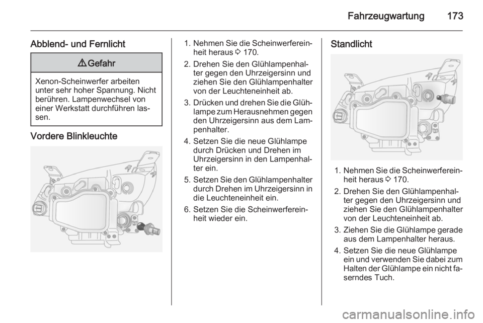 OPEL ANTARA 2014.5  Betriebsanleitung (in German) Fahrzeugwartung173
Abblend- und Fernlicht9Gefahr
Xenon-Scheinwerfer arbeiten
unter sehr hoher Spannung. Nicht berühren. Lampenwechsel voneiner Werkstatt durchführen las‐
sen.
Vordere Blinkleuchte
