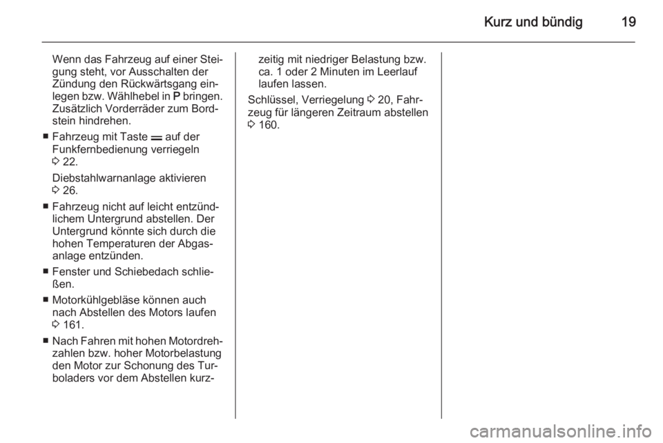 OPEL ANTARA 2014.5  Betriebsanleitung (in German) Kurz und bündig19
Wenn das Fahrzeug auf einer Stei‐
gung steht, vor Ausschalten der
Zündung den Rückwärtsgang ein‐
legen bzw. Wählhebel in  P bringen.
Zusätzlich Vorderräder zum Bord‐
ste
