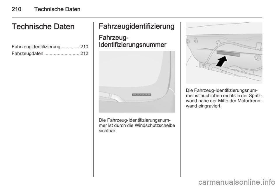 OPEL ANTARA 2014.5  Betriebsanleitung (in German) 210Technische DatenTechnische DatenFahrzeugidentifizierung.............210
Fahrzeugdaten .......................... 212Fahrzeugidentifizierung
Fahrzeug-
Identifizierungsnummer 
Die Fahrzeug-Identifizi