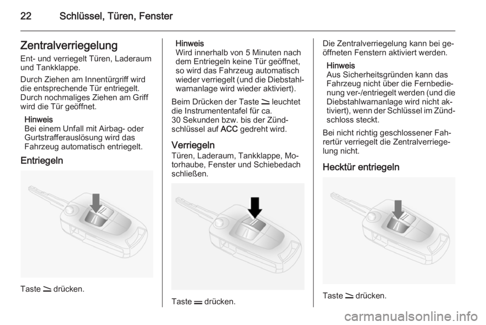 OPEL ANTARA 2014.5  Betriebsanleitung (in German) 22Schlüssel, Türen, FensterZentralverriegelung
Ent- und verriegelt Türen, Laderaum
und Tankklappe.
Durch Ziehen am Innentürgriff wird
die entsprechende Tür entriegelt.
Durch nochmaliges Ziehen am