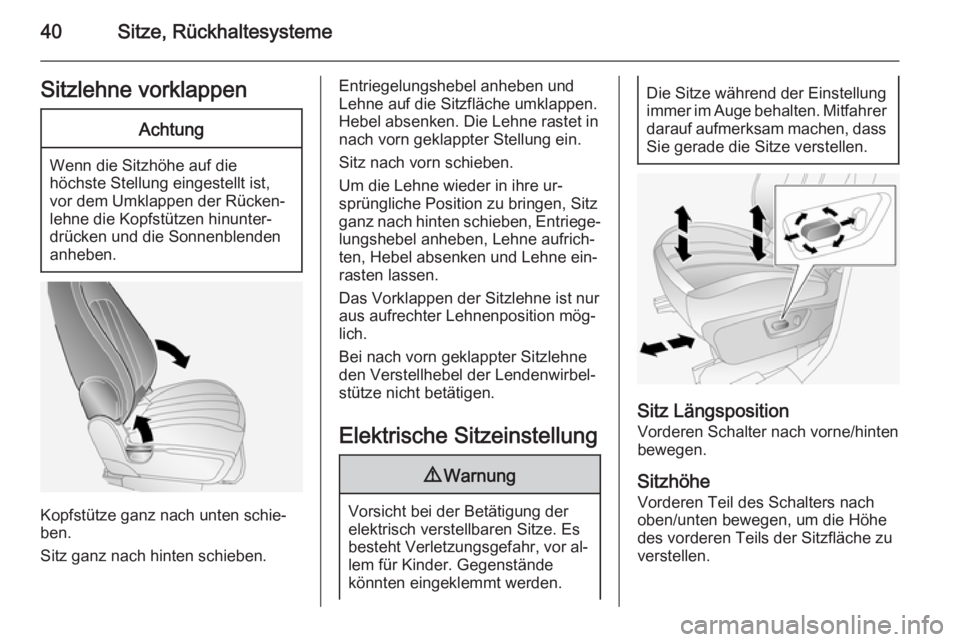 OPEL ANTARA 2014.5  Betriebsanleitung (in German) 40Sitze, RückhaltesystemeSitzlehne vorklappenAchtung
Wenn die Sitzhöhe auf die
höchste Stellung eingestellt ist, vor dem Umklappen der Rücken‐
lehne die Kopfstützen hinunter‐
drücken und die