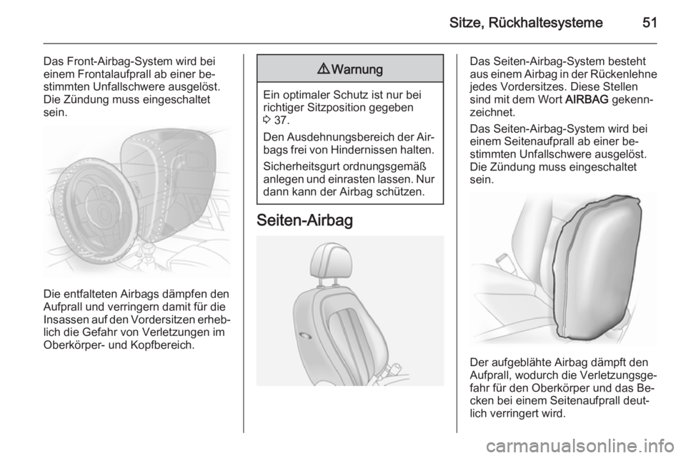 OPEL ANTARA 2014.5  Betriebsanleitung (in German) Sitze, Rückhaltesysteme51
Das Front-Airbag-System wird bei
einem Frontalaufprall ab einer be‐
stimmten Unfallschwere ausgelöst.
Die Zündung muss eingeschaltet
sein.
Die entfalteten Airbags dämpf