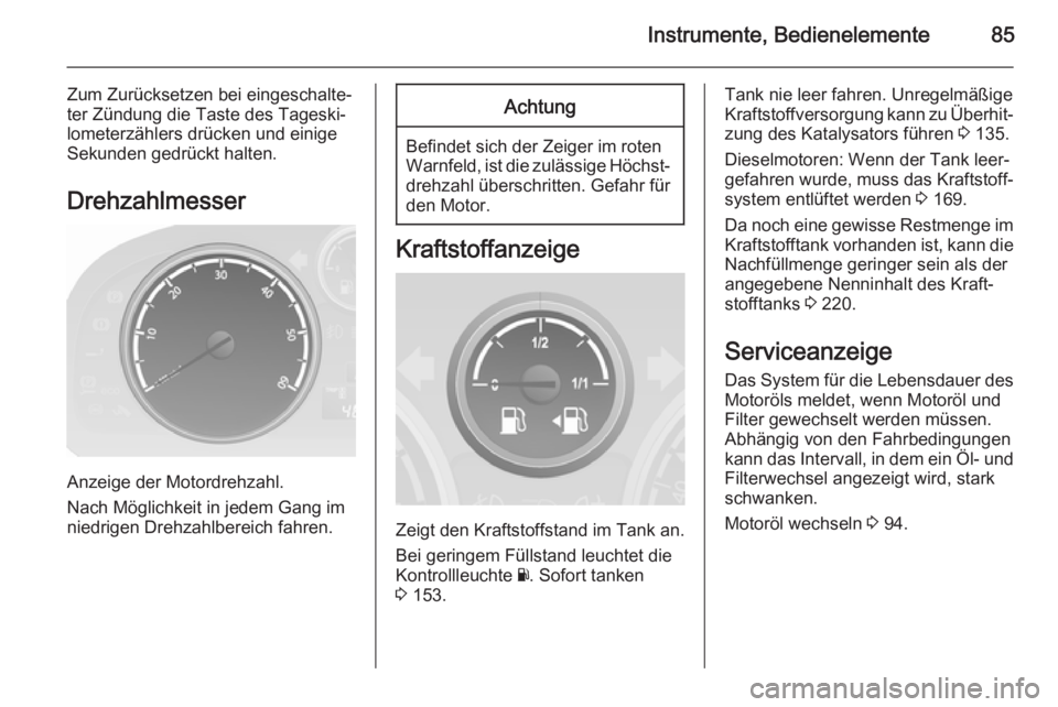 OPEL ANTARA 2014.5  Betriebsanleitung (in German) Instrumente, Bedienelemente85
Zum Zurücksetzen bei eingeschalte‐
ter Zündung die Taste des Tageski‐
lometerzählers drücken und einige
Sekunden gedrückt halten.
Drehzahlmesser
Anzeige der Moto