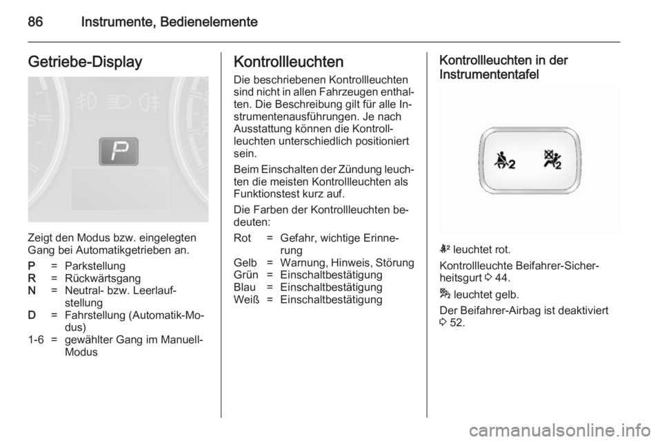 OPEL ANTARA 2014.5  Betriebsanleitung (in German) 86Instrumente, BedienelementeGetriebe-Display
Zeigt den Modus bzw. eingelegten
Gang bei Automatikgetrieben an.
P=ParkstellungR=RückwärtsgangN=Neutral- bzw. Leerlauf‐
stellungD=Fahrstellung (Automa