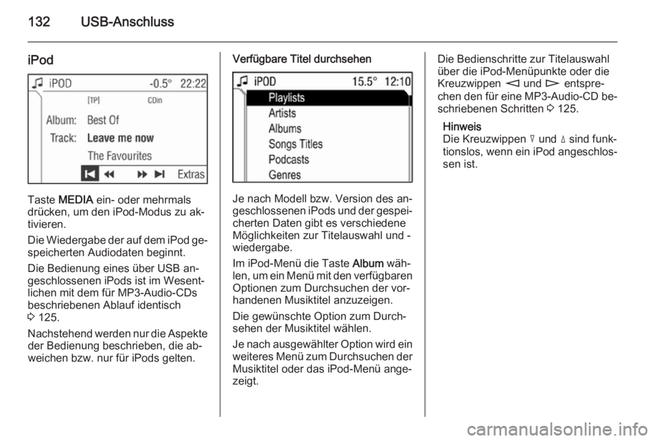 OPEL ANTARA 2015 Infotainment-Handbuch (in German) 132USB-Anschluss
iPod
Taste MEDIA ein- oder mehrmals
drücken, um den iPod-Modus zu ak‐
tivieren.
Die Wiedergabe der auf dem iPod ge‐
speicherten Audiodaten beginnt.
Die Bedienung eines über USB OPEL ANTARA 2015 Infotainment-Handbuch (in German) 132USB-Anschluss
iPod
Taste MEDIA ein- oder mehrmals
drücken, um den iPod-Modus zu ak‐
tivieren.
Die Wiedergabe der auf dem iPod ge‐
speicherten Audiodaten beginnt.
Die Bedienung eines über USB