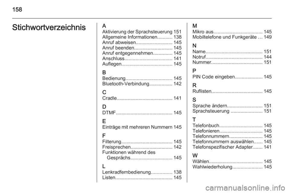 OPEL ANTARA 2015 Infotainment-Handbuch (in German) 158StichwortverzeichnisAAktivierung der Sprachsteuerung 151
Allgemeine Informationen ...........138
Anruf abweisen ........................... 145
Anruf beenden ............................ 145
Anruf OPEL ANTARA 2015 Infotainment-Handbuch (in German) 158StichwortverzeichnisAAktivierung der Sprachsteuerung 151
Allgemeine Informationen ...........138
Anruf abweisen ........................... 145
Anruf beenden ............................ 145
Anruf