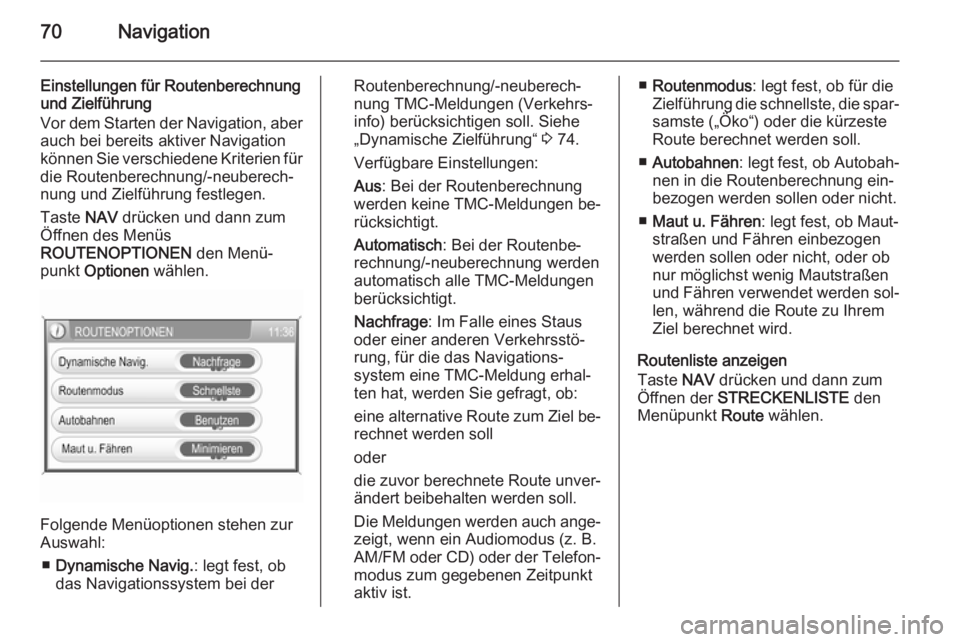 OPEL ANTARA 2015 Infotainment-Handbuch (in German) 70Navigation
Einstellungen für Routenberechnung
und Zielführung
Vor dem Starten der Navigation, aber auch bei bereits aktiver Navigation
können Sie verschiedene Kriterien für
die Routenberechnung/ OPEL ANTARA 2015 Infotainment-Handbuch (in German) 70Navigation
Einstellungen für Routenberechnung
und Zielführung
Vor dem Starten der Navigation, aber auch bei bereits aktiver Navigation
können Sie verschiedene Kriterien für
die Routenberechnung/