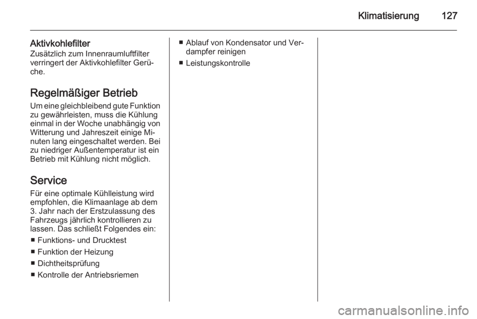 OPEL ANTARA 2015  Betriebsanleitung (in German) Klimatisierung127
AktivkohlefilterZusätzlich zum Innenraumluftfilter
verringert der Aktivkohlefilter Gerü‐
che.
Regelmäßiger Betrieb
Um eine gleichbleibend gute Funktion zu gewährleisten, muss 