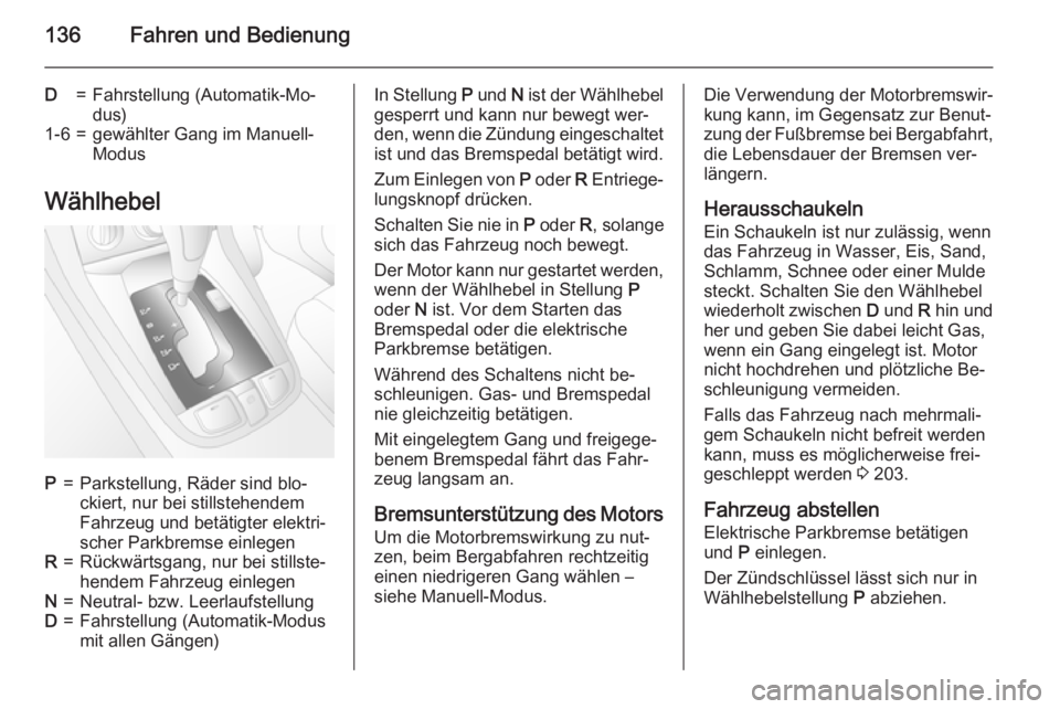 OPEL ANTARA 2015  Betriebsanleitung (in German) 136Fahren und Bedienung
D=Fahrstellung (Automatik-Mo‐
dus)1-6=gewählter Gang im Manuell-
Modus
Wählhebel
P=Parkstellung, Räder sind blo‐
ckiert, nur bei stillstehendem
Fahrzeug und betätigter 