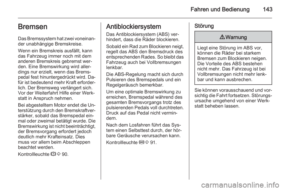 OPEL ANTARA 2015  Betriebsanleitung (in German) Fahren und Bedienung143Bremsen
Das Bremssystem hat zwei voneinan‐
der unabhängige Bremskreise.
Wenn ein Bremskreis ausfällt, kann
das Fahrzeug immer noch mit dem
anderen Bremskreis gebremst wer‐