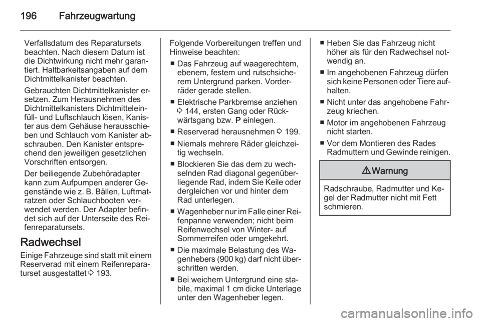 OPEL ANTARA 2015  Betriebsanleitung (in German) 196Fahrzeugwartung
Verfallsdatum des Reparatursets
beachten. Nach diesem Datum ist
die Dichtwirkung nicht mehr garan‐
tiert. Haltbarkeitsangaben auf dem
Dichtmittelkanister beachten.
Gebrauchten Dic