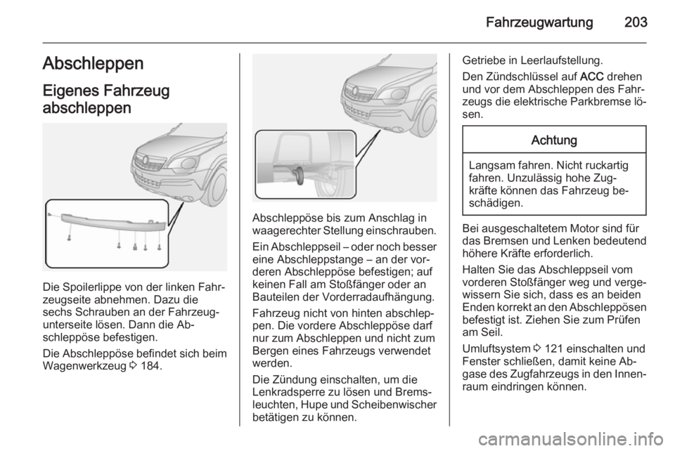 OPEL ANTARA 2015  Betriebsanleitung (in German) Fahrzeugwartung203Abschleppen
Eigenes Fahrzeug
abschleppen
Die Spoilerlippe von der linken Fahr‐
zeugseite abnehmen. Dazu die
sechs Schrauben an der Fahrzeug‐
unterseite lösen. Dann die Ab‐
sch
