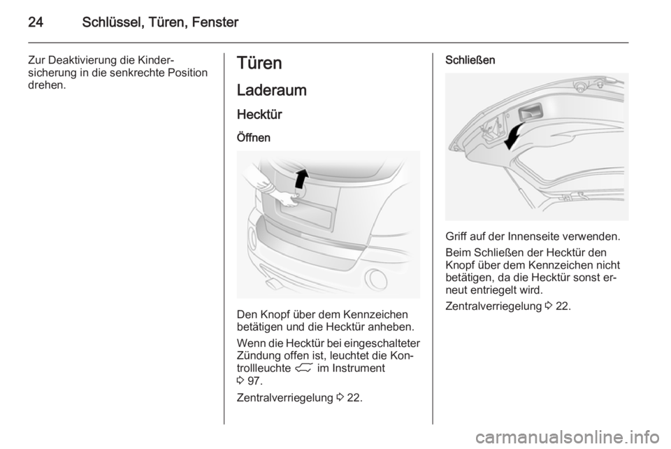 OPEL ANTARA 2015  Betriebsanleitung (in German) 24Schlüssel, Türen, Fenster
Zur Deaktivierung die Kinder‐
sicherung in die senkrechte Position
drehen.Türen
Laderaum
Hecktür Öffnen
Den Knopf über dem Kennzeichen
betätigen und die Hecktür a
