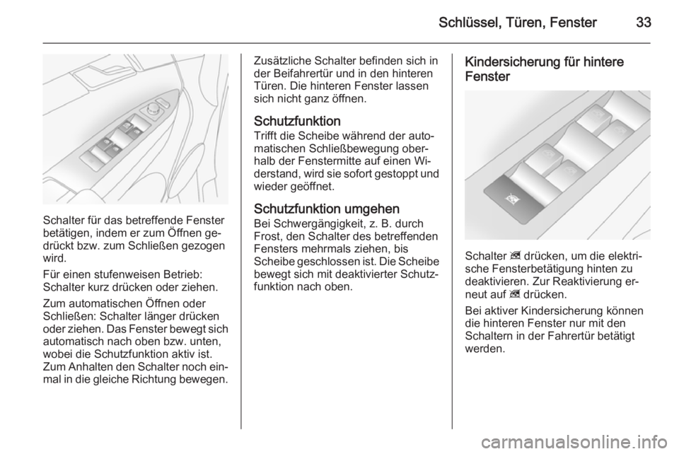 OPEL ANTARA 2015  Betriebsanleitung (in German) Schlüssel, Türen, Fenster33
Schalter für das betreffende Fenster
betätigen, indem er zum Öffnen ge‐ drückt bzw. zum Schließen gezogen
wird.
Für einen stufenweisen Betrieb:
Schalter kurz drü