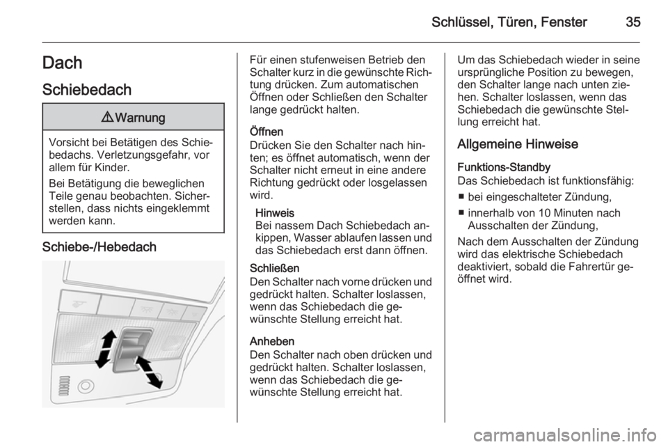 OPEL ANTARA 2015  Betriebsanleitung (in German) Schlüssel, Türen, Fenster35DachSchiebedach9 Warnung
Vorsicht bei Betätigen des Schie‐
bedachs. Verletzungsgefahr, vor
allem für Kinder.
Bei Betätigung die beweglichen
Teile genau beobachten. Si