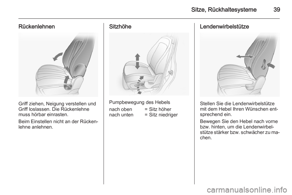 OPEL ANTARA 2015  Betriebsanleitung (in German) Sitze, Rückhaltesysteme39
Rückenlehnen
Griff ziehen, Neigung verstellen und
Griff loslassen. Die Rückenlehne
muss hörbar einrasten.
Beim Einstellen nicht an der Rücken‐
lehne anlehnen.
Sitzhöh