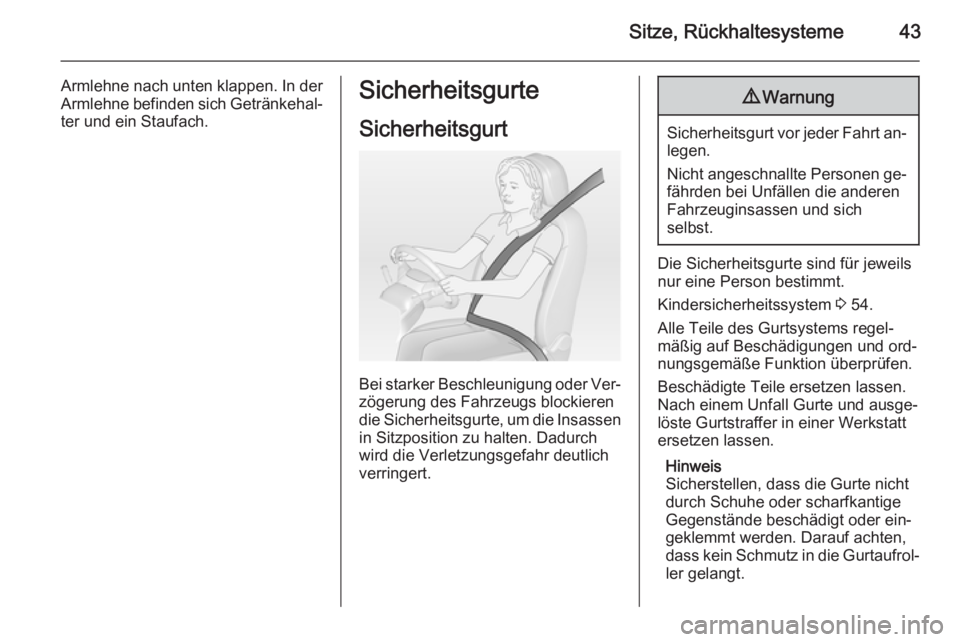 OPEL ANTARA 2015  Betriebsanleitung (in German) Sitze, Rückhaltesysteme43
Armlehne nach unten klappen. In derArmlehne befinden sich Getränkehal‐
ter und ein Staufach.Sicherheitsgurte
Sicherheitsgurt
Bei starker Beschleunigung oder Ver‐
zöger
