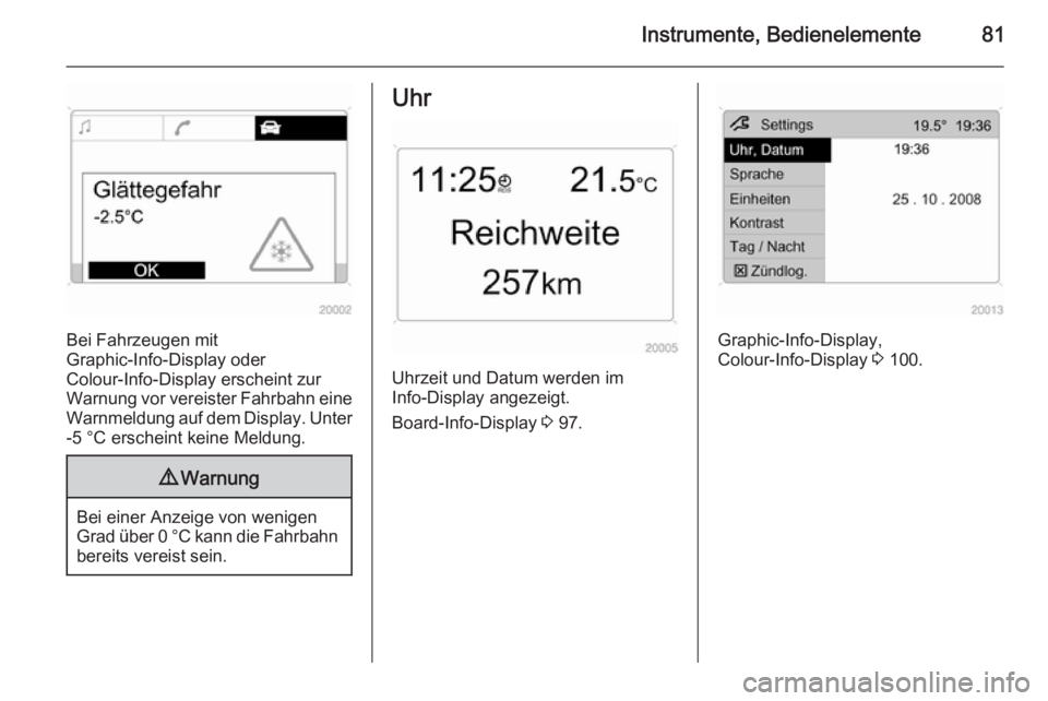 OPEL ANTARA 2015 Betriebsanleitung (in German) Instrumente, Bedienelemente81
Bei Fahrzeugen mit
Graphic-Info-Display oder
Colour-Info-Display erscheint zur
Warnung vor vereister Fahrbahn eine
Warnmeldung auf dem Display. Unter -5 °C erscheint kei OPEL ANTARA 2015 Betriebsanleitung (in German) Instrumente, Bedienelemente81
Bei Fahrzeugen mit
Graphic-Info-Display oder
Colour-Info-Display erscheint zur
Warnung vor vereister Fahrbahn eine
Warnmeldung auf dem Display. Unter -5 °C erscheint kei