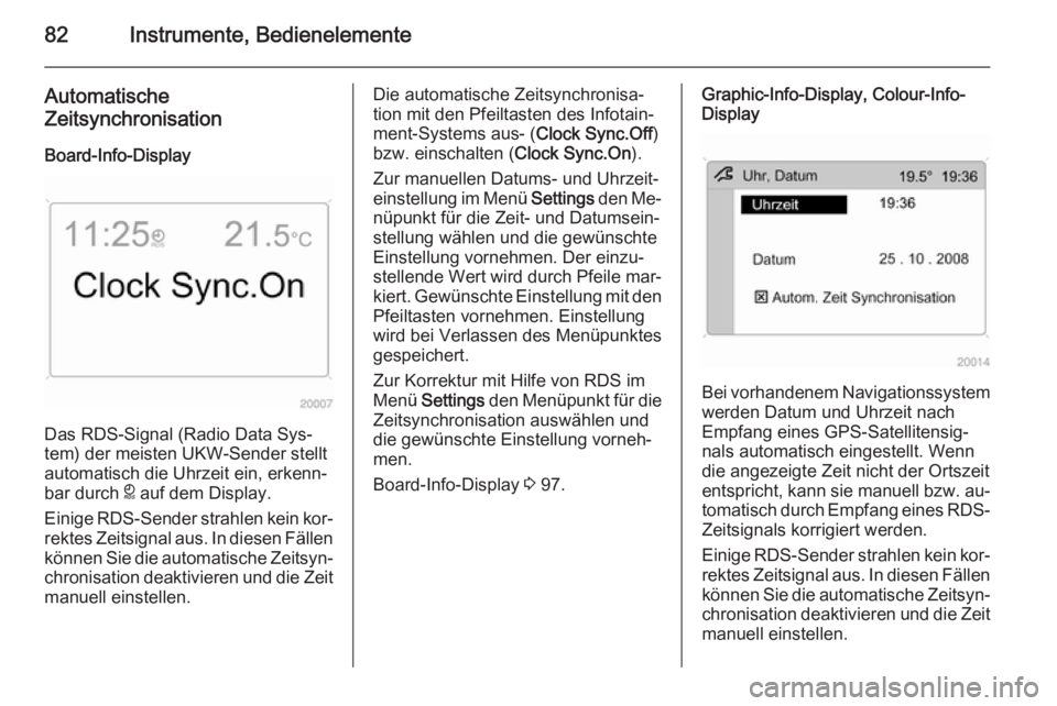 OPEL ANTARA 2015  Betriebsanleitung (in German) 82Instrumente, Bedienelemente
Automatische
Zeitsynchronisation
Board-Info-Display
Das RDS-Signal (Radio Data Sys‐
tem) der meisten UKW-Sender stellt
automatisch die Uhrzeit ein, erkenn‐
bar durch 