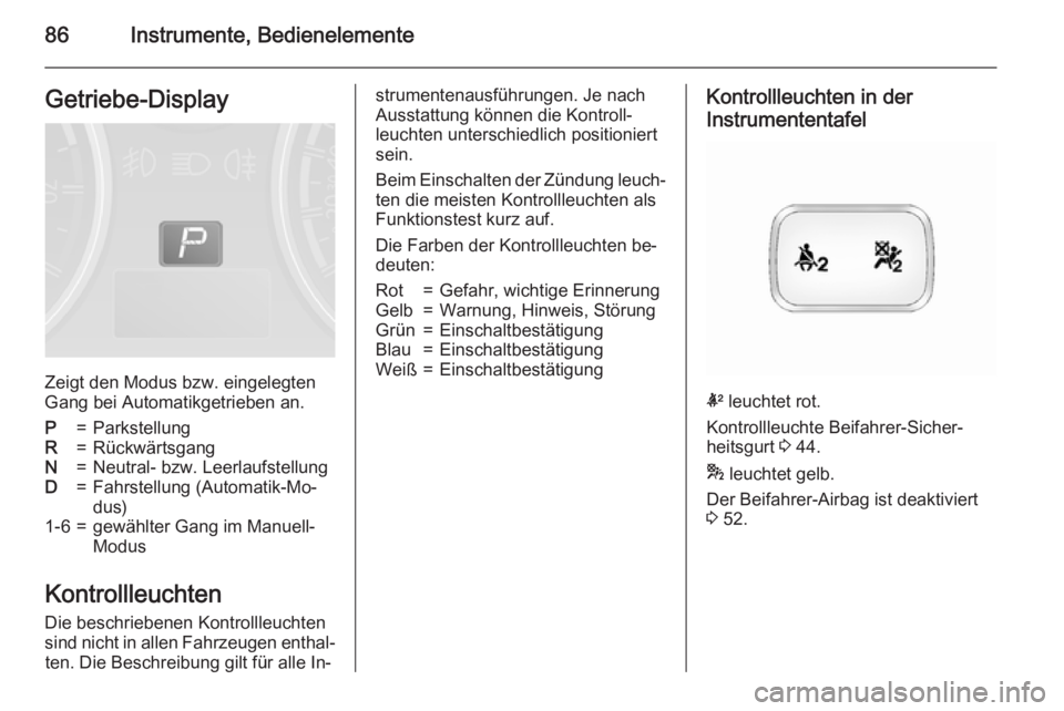 OPEL ANTARA 2015  Betriebsanleitung (in German) 86Instrumente, BedienelementeGetriebe-Display
Zeigt den Modus bzw. eingelegten
Gang bei Automatikgetrieben an.
P=ParkstellungR=RückwärtsgangN=Neutral- bzw. LeerlaufstellungD=Fahrstellung (Automatik-