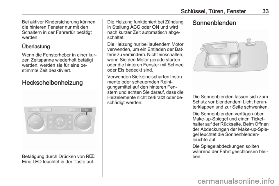 OPEL ANTARA 2016.5  Betriebsanleitung (in German) Schlüssel, Türen, Fenster33Bei aktiver Kindersicherung können
die hinteren Fenster nur mit den
Schaltern in der Fahrertür betätigt werden.
Überlastung
Wenn die Fensterheber in einer kur‐
zen Z