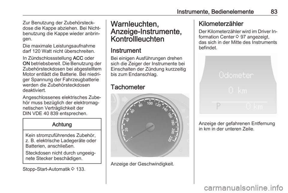 OPEL ANTARA 2016.5  Betriebsanleitung (in German) Instrumente, Bedienelemente83Zur Benutzung der Zubehörsteck‐
dose die Kappe abziehen. Bei Nicht‐
benutzung die Kappe wieder anbrin‐
gen.
Die maximale Leistungsaufnahme
darf 120 Watt nicht über