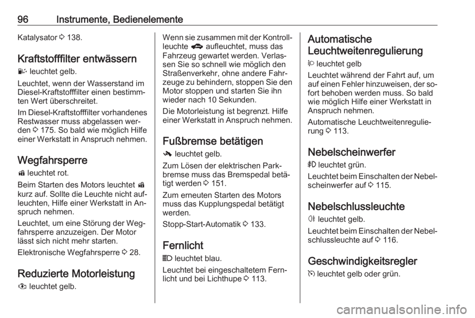OPEL ANTARA 2016.5  Betriebsanleitung (in German) 96Instrumente, BedienelementeKatalysator 3 138.
Kraftstofffilter entwässern
U  leuchtet gelb.
Leuchtet, wenn der Wasserstand im
Diesel-Kraftstofffilter einen bestimm‐
ten Wert überschreitet.
Im Di
