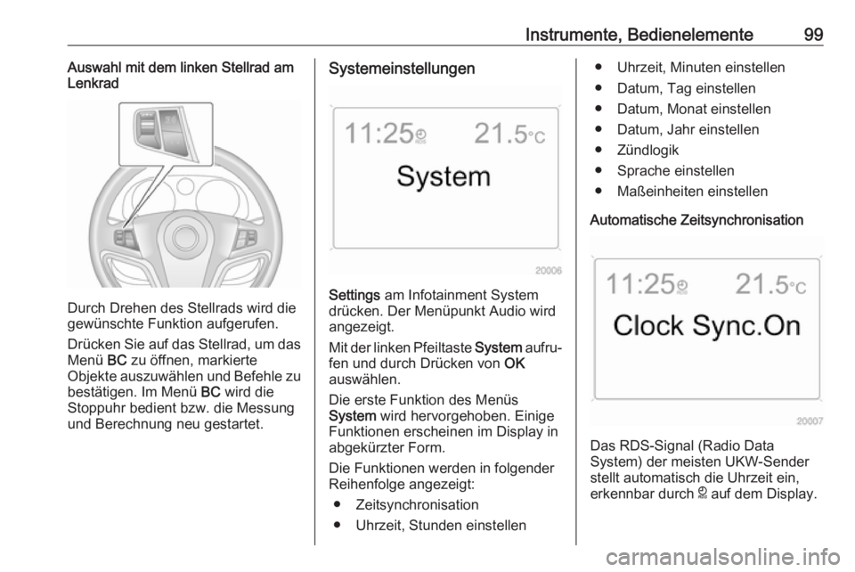 OPEL ANTARA 2017.5  Betriebsanleitung (in German) Instrumente, Bedienelemente99Auswahl mit dem linken Stellrad amLenkrad
Durch Drehen des Stellrads wird die
gewünschte Funktion aufgerufen.
Drücken Sie auf das Stellrad, um das
Menü  BC zu öffnen, 