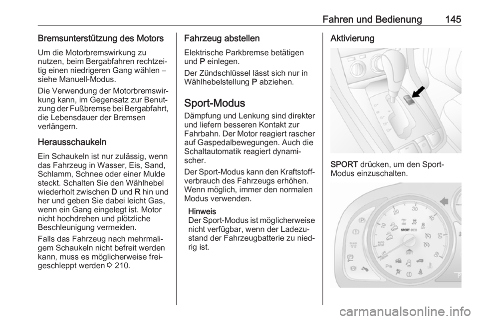 OPEL ANTARA 2017.5  Betriebsanleitung (in German) Fahren und Bedienung145Bremsunterstützung des MotorsUm die Motorbremswirkung zu
nutzen, beim Bergabfahren rechtzei‐
tig einen niedrigeren Gang wählen –
siehe Manuell-Modus.
Die Verwendung der Mo