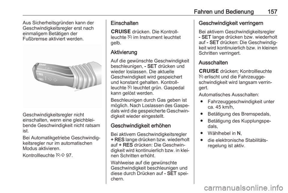 OPEL ANTARA 2017.5  Betriebsanleitung (in German) Fahren und Bedienung157Aus Sicherheitsgründen kann der
Geschwindigkeitsregler erst nach
einmaligem Betätigen der
Fußbremse aktiviert werden.
Geschwindigkeitsregler nicht
einschalten, wenn eine glei