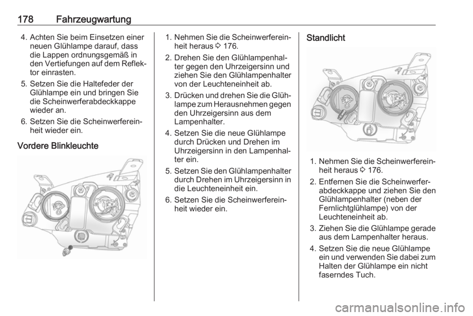 OPEL ANTARA 2017.5 Betriebsanleitung (in German) 178Fahrzeugwartung4. Achten Sie beim Einsetzen einerneuen Glühlampe darauf, dass
die Lappen ordnungsgemäß in
den Vertiefungen auf dem Reflek‐
tor einrasten.
5. Setzen Sie die Haltefeder der Glüh OPEL ANTARA 2017.5 Betriebsanleitung (in German) 178Fahrzeugwartung4. Achten Sie beim Einsetzen einerneuen Glühlampe darauf, dass
die Lappen ordnungsgemäß in
den Vertiefungen auf dem Reflek‐
tor einrasten.
5. Setzen Sie die Haltefeder der Glüh