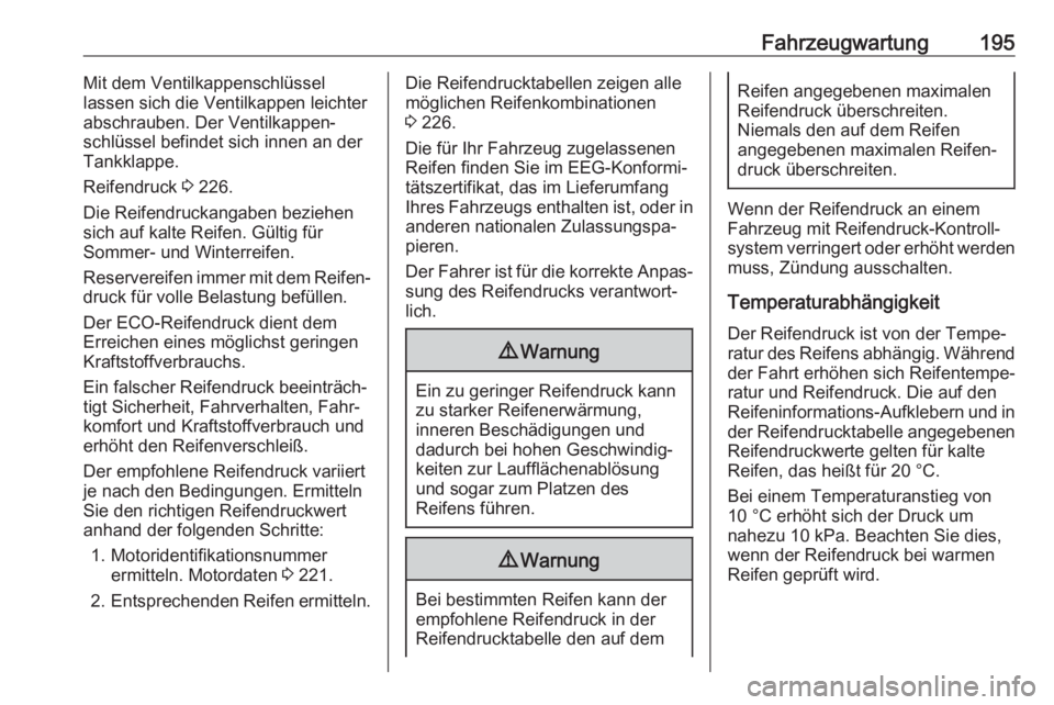 OPEL ANTARA 2017.5  Betriebsanleitung (in German) Fahrzeugwartung195Mit dem Ventilkappenschlüssel
lassen sich die Ventilkappen leichter
abschrauben. Der Ventilkappen‐
schlüssel befindet sich innen an der
Tankklappe.
Reifendruck  3 226.
Die Reifen