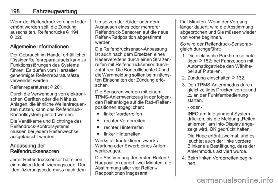 OPEL ANTARA 2017.5  Betriebsanleitung (in German) 198FahrzeugwartungWenn der Reifendruck verringert oder
erhöht werden soll, die Zündung
ausschalten. Reifendrücke  3 194,
3  226.
Allgemeine Informationen Der Gebrauch im Handel erhältlicher
flüss