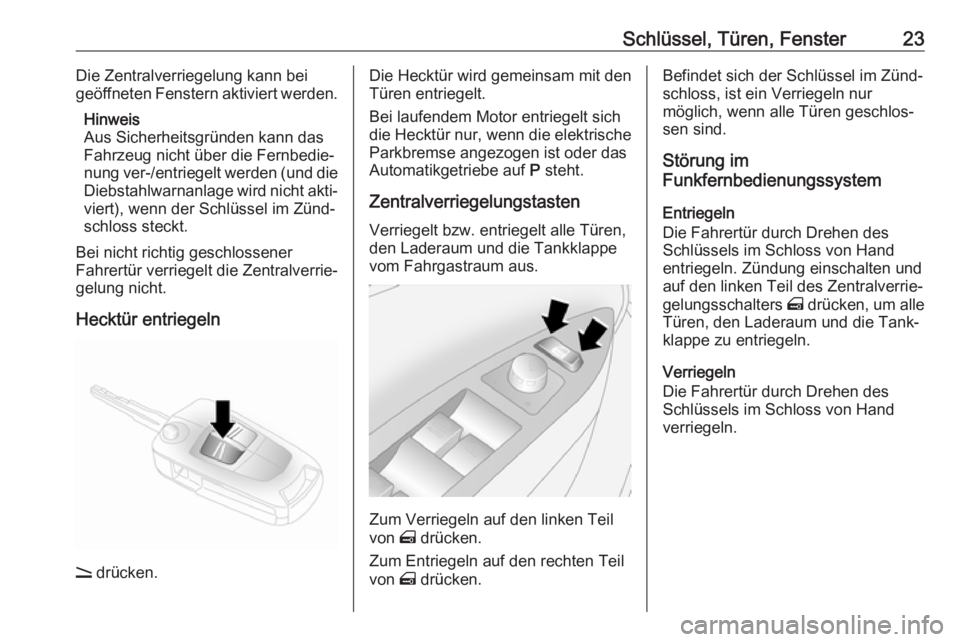 OPEL ANTARA 2017.5  Betriebsanleitung (in German) Schlüssel, Türen, Fenster23Die Zentralverriegelung kann bei
geöffneten Fenstern aktiviert werden.
Hinweis
Aus Sicherheitsgründen kann das
Fahrzeug nicht über die Fernbedie‐
nung ver-/entriegelt