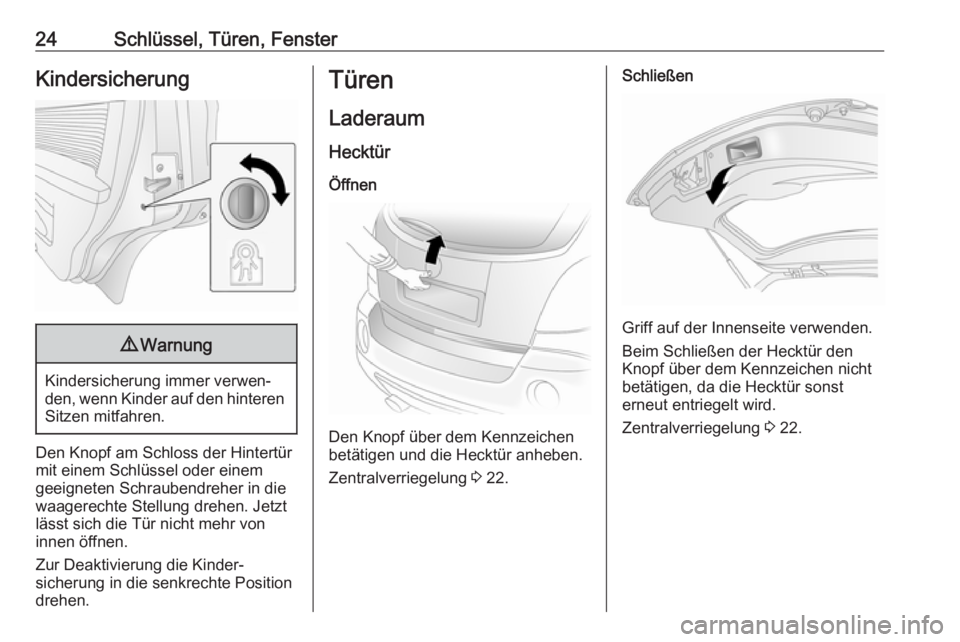 OPEL ANTARA 2017.5  Betriebsanleitung (in German) 24Schlüssel, Türen, FensterKindersicherung9Warnung
Kindersicherung immer verwen‐
den, wenn Kinder auf den hinteren
Sitzen mitfahren.
Den Knopf am Schloss der Hintertür
mit einem Schlüssel oder e