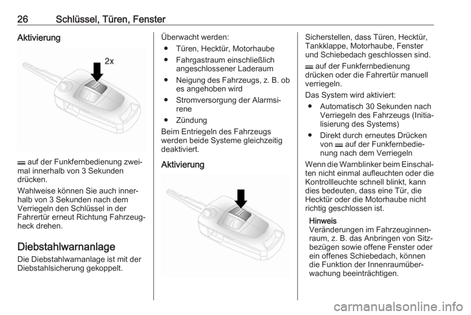 OPEL ANTARA 2017.5  Betriebsanleitung (in German) 26Schlüssel, Türen, FensterAktivierung
p auf der Funkfernbedienung zwei‐
mal innerhalb von 3 Sekunden
drücken.
Wahlweise können Sie auch inner‐
halb von 3 Sekunden nach dem
Verriegeln den Schl