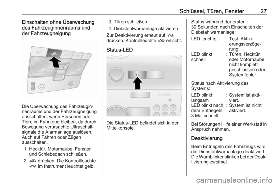 OPEL ANTARA 2017.5  Betriebsanleitung (in German) Schlüssel, Türen, Fenster27Einschalten ohne Überwachung
des Fahrzeuginnenraums und
der Fahrzeugneigung
Die Überwachung des Fahrzeugin‐
nenraums und der Fahrzeugneigung
ausschalten, wenn Personen