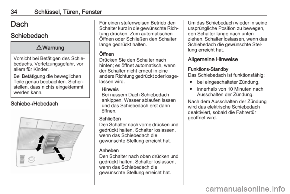 OPEL ANTARA 2017.5  Betriebsanleitung (in German) 34Schlüssel, Türen, FensterDach
Schiebedach9 Warnung
Vorsicht bei Betätigen des Schie‐
bedachs. Verletzungsgefahr, vor
allem für Kinder.
Bei Betätigung die beweglichen
Teile genau beobachten. S